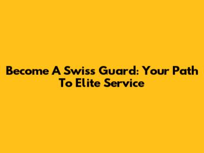 Become A Swiss Guard: Your Path To Elite Service