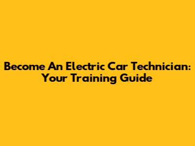 Become An Electric Car Technician: Your Training Guide