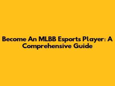 Become An MLBB Esports Player: A Comprehensive Guide
