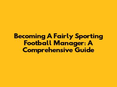 Becoming A Fairly Sporting Football Manager: A Comprehensive Guide