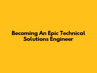 Becoming An Epic Technical Solutions Engineer