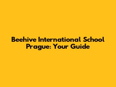 Beehive International School Prague: Your Guide