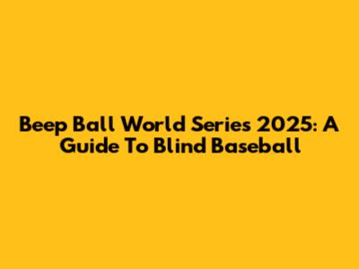 Beep Ball World Series 2025: A Guide To Blind Baseball
