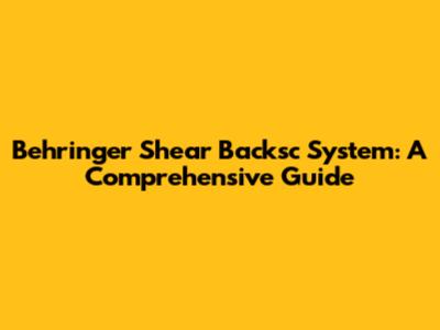 Behringer Shear Backsc System: A Comprehensive Guide