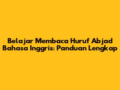 Belajar Membaca Huruf Abjad Bahasa Inggris: Panduan Lengkap