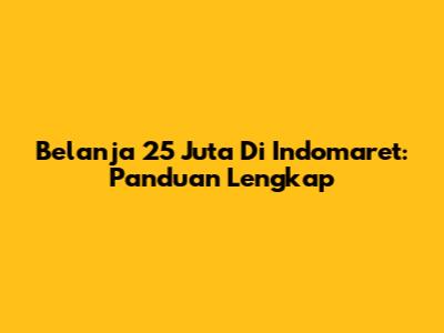 Belanja 25 Juta Di Indomaret: Panduan Lengkap