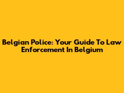 Belgian Police: Your Guide To Law Enforcement In Belgium