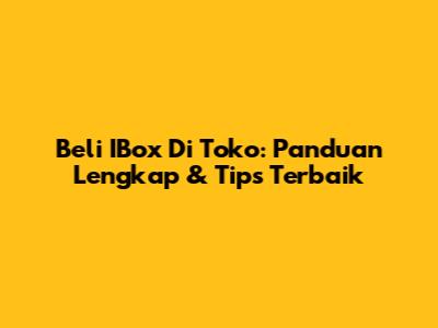 Beli IBox Di Toko: Panduan Lengkap & Tips Terbaik
