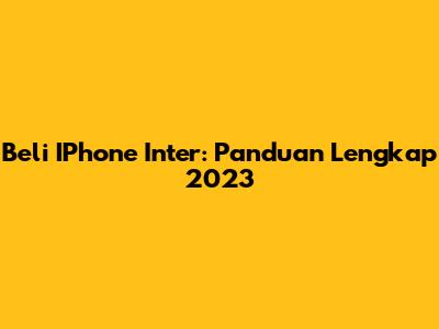 Beli IPhone Inter: Panduan Lengkap 2023