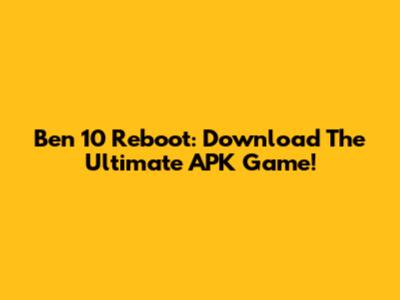 Ben 10 Reboot: Download The Ultimate APK Game!
