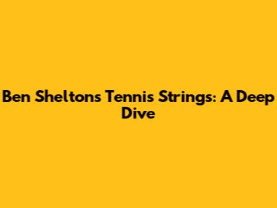 Ben Shelton's Tennis Strings: A Deep Dive