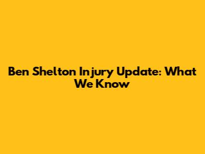 Ben Shelton Injury Update: What We Know