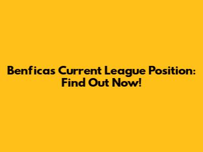 Benfica's Current League Position: Find Out Now!
