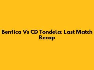 Benfica Vs CD Tondela: Last Match Recap