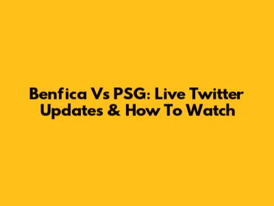 Benfica Vs PSG: Live Twitter Updates & How To Watch