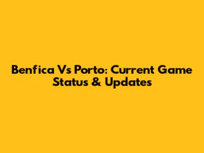 Benfica Vs Porto: Current Game Status & Updates