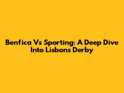 Benfica Vs Sporting: A Deep Dive Into Lisbon's Derby