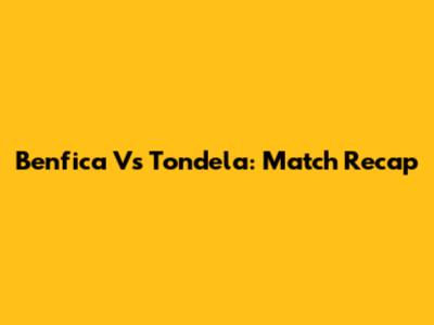 Benfica Vs Tondela: Match Recap