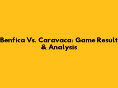 Benfica Vs. Caravaca: Game Result & Analysis