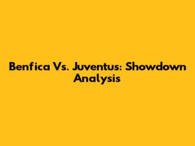 Benfica Vs. Juventus: Showdown Analysis