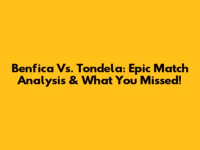 Benfica Vs. Tondela: Epic Match Analysis & What You Missed!