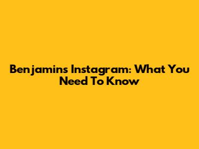 Benjamin's Instagram: What You Need To Know