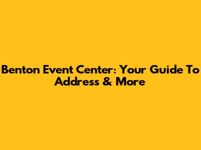 Benton Event Center: Your Guide To Address & More