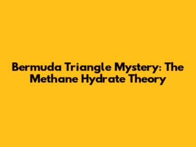 Bermuda Triangle Mystery: The Methane Hydrate Theory