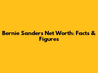 Bernie Sanders' Net Worth: Facts & Figures