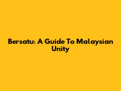Bersatu: A Guide To Malaysian Unity