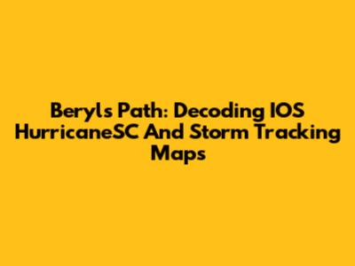 Beryl's Path: Decoding IOS HurricaneSC And Storm Tracking Maps