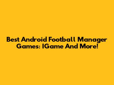 Best Android Football Manager Games: IGame And More!