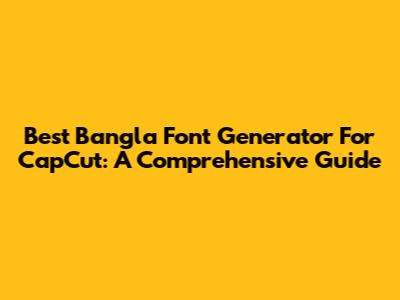 Best Bangla Font Generator For CapCut: A Comprehensive Guide