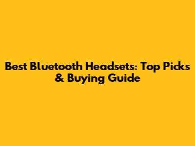 Best Bluetooth Headsets: Top Picks & Buying Guide