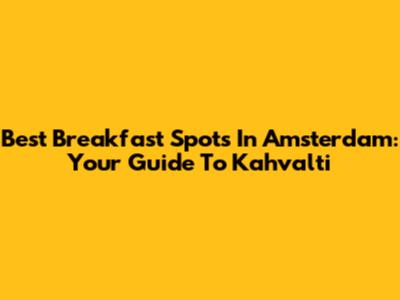 Best Breakfast Spots In Amsterdam: Your Guide To Kahvalti