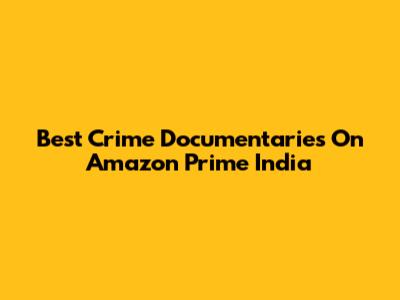 Best Crime Documentaries On Amazon Prime India