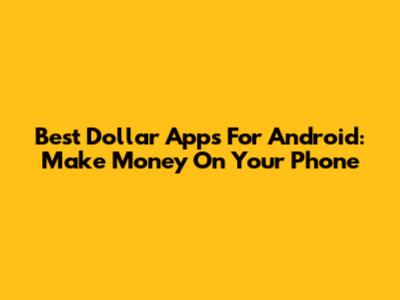 Best Dollar Apps For Android: Make Money On Your Phone