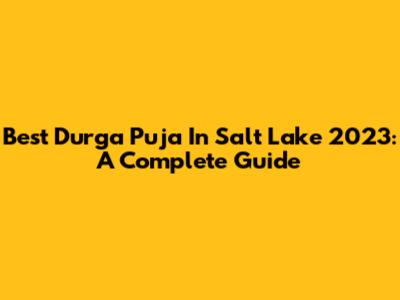Best Durga Puja In Salt Lake 2023: A Complete Guide