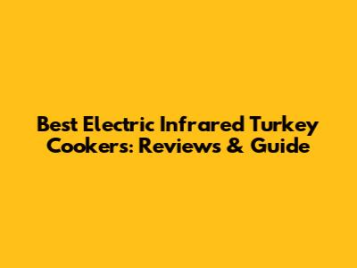 Best Electric Infrared Turkey Cookers: Reviews & Guide