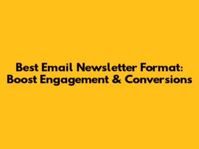 Best Email Newsletter Format: Boost Engagement & Conversions
