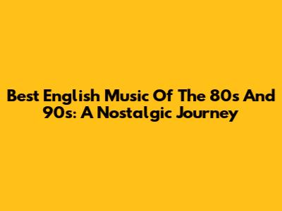 Best English Music Of The 80s And 90s: A Nostalgic Journey
