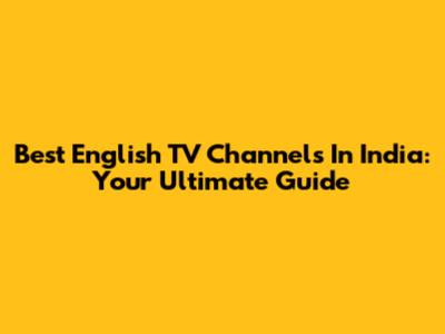 Best English TV Channels In India: Your Ultimate Guide