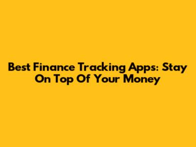 Best Finance Tracking Apps: Stay On Top Of Your Money