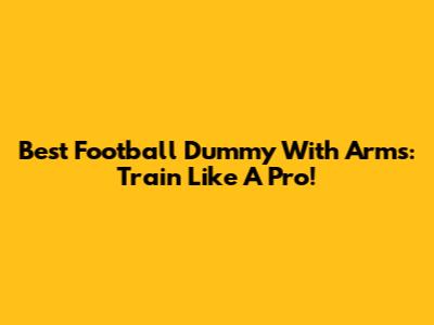 Best Football Dummy With Arms: Train Like A Pro!