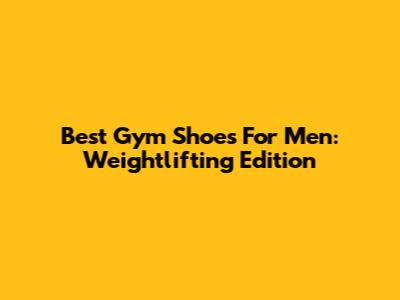 Best Gym Shoes For Men: Weightlifting Edition