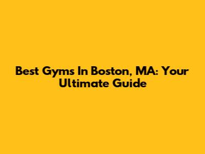Best Gyms In Boston, MA: Your Ultimate Guide