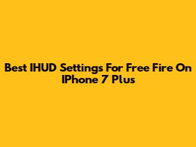 Best IHUD Settings For Free Fire On IPhone 7 Plus