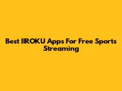 Best IIROKU Apps For Free Sports Streaming