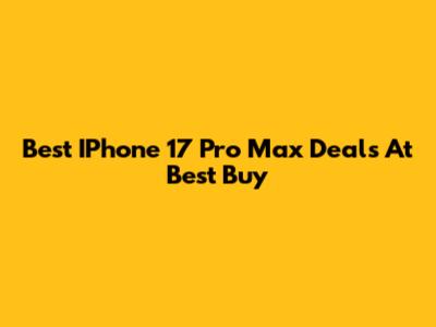 Best IPhone 17 Pro Max Deals At Best Buy