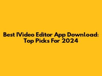 Best IVideo Editor App Download: Top Picks For 2024